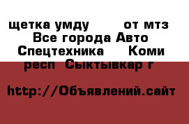 щетка умду-80.82 от мтз  - Все города Авто » Спецтехника   . Коми респ.,Сыктывкар г.